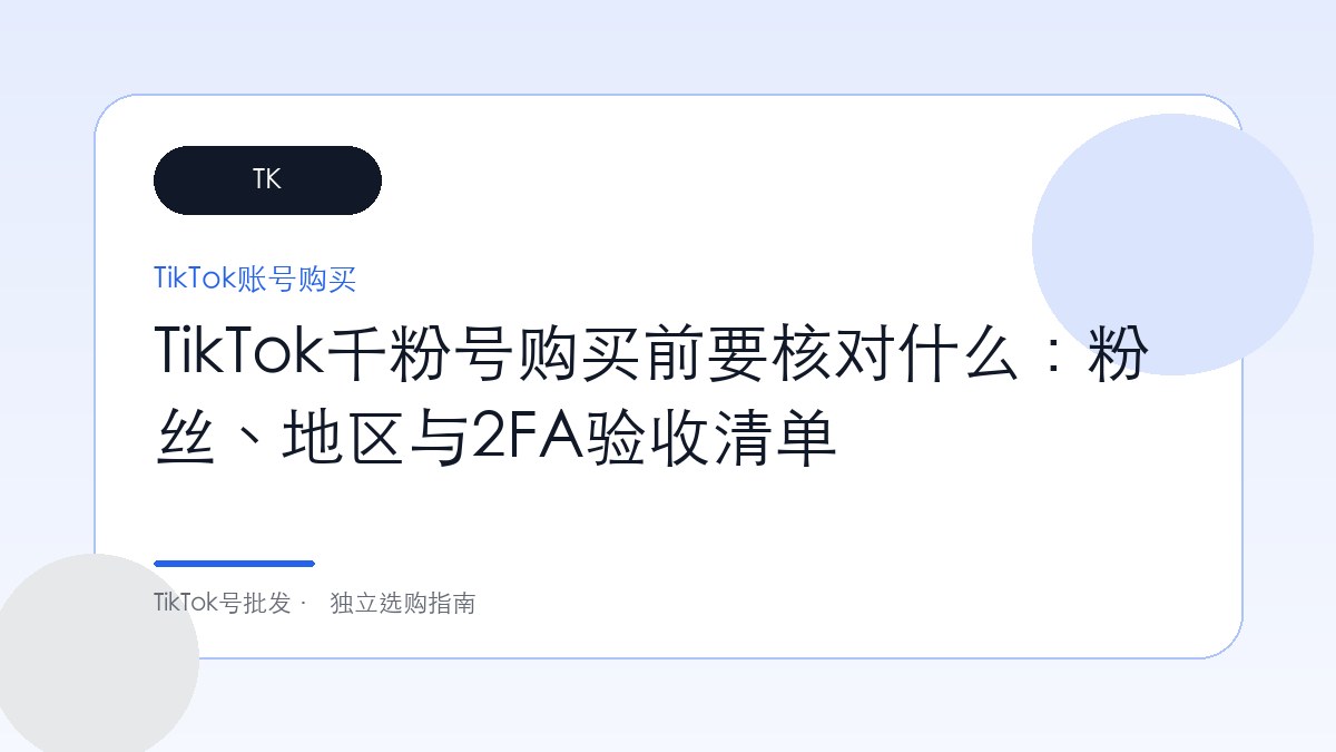 TikTok千粉号购买前要核对什么：粉丝、地区与2FA验收清单