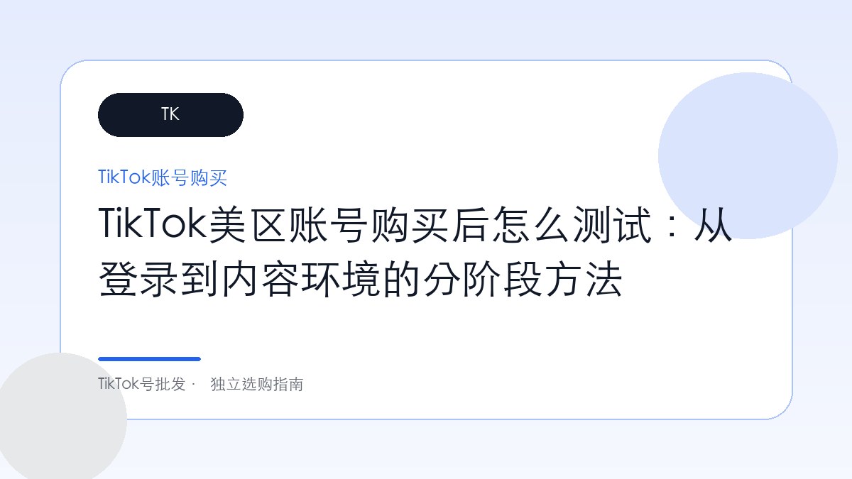 TikTok美区账号购买后怎么测试：从登录到内容环境的分阶段方法