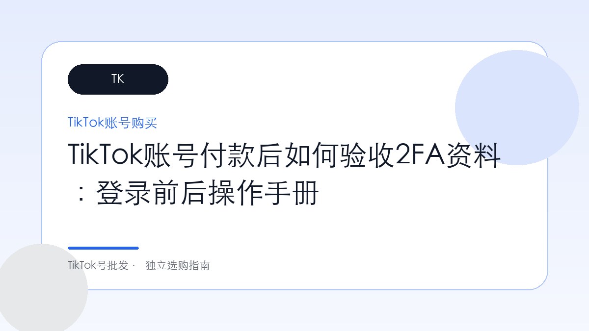 TikTok账号付款后如何验收2FA资料：登录前后操作手册